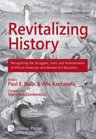 Title: Revitalizing History: Recognizing the Struggles, Lives, and Achievements of African American and Women Art Educators, Author: Paul E. Bolin