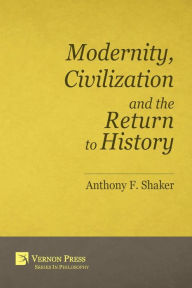 Title: Modernity, Civilization and the Return to History, Author: Anthony F Shaker