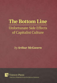 Title: The Bottom Line: Unfortunate Side Effects of Capitalist Culture, Author: Arthur McGovern