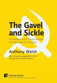 Title: The Gavel and Sickle: The Supreme Court, Cultural Marxism, and the Assault on Christianity, Author: Anthony Walsh