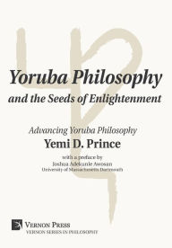 Title: Yoruba Philosophy and the Seeds of Enlightenment: Advancing Yoruba Philosophy, Author: Yemi D. Prince