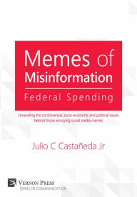 Title: Memes of Misinformation: Federal Spending: Unraveling the controversial, socio-economic and political issues behind those annoying social media memes, Author: Julio C. Castañeda Jr.