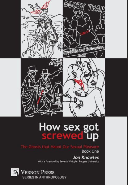 How Sex Got Screwed Up: The Ghosts that Haunt Our Sexual Pleasure - Book One: From the Stone Age to the Enlightenment