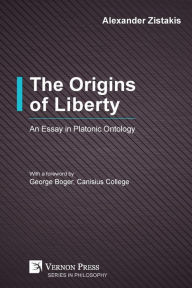 Title: The Origins of Liberty: An Essay in Platonic Ontology, Author: Alexander Zistakis