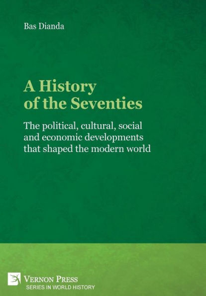 A History of the Seventies: The political, cultural, social and economic developments that shaped the modern world