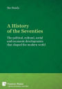 A History of the Seventies: The political, cultural, social and economic developments that shaped the modern world