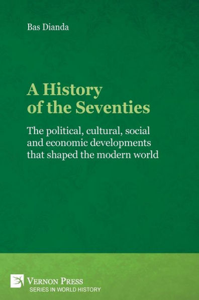 A History of the Seventies: political, cultural, social and economic developments that shaped modern world