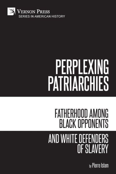 Perplexing Patriarchies: Fatherhood Among Black Opponents and White Defenders of Slavery