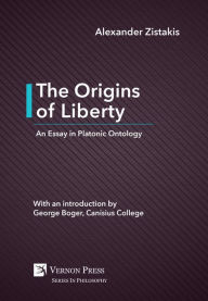 Title: The Origins of Liberty: An Essay in Platonic Ontology, Author: Alexander Zistakis