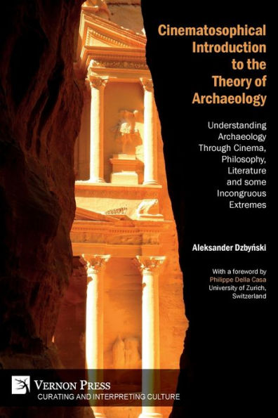 Cinematosophical Introduction to the Theory of Archaeology: Understanding Archaeology Through Cinema, Philosophy, Literature and some Incongruous Extremes