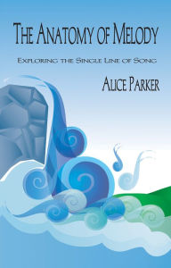 Title: The Anatomy of Melody: Exploring the Single Line of Song, Author: Alice Parker