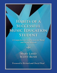 Title: Habits of a Successful Music Education Student: A Comprehensive Curriculum for Band and String Methods, Author: Scott Rush