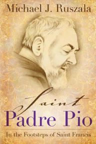 Title: Saint Padre Pio: In the Footsteps of Saint Francis, Author: Wyatt North