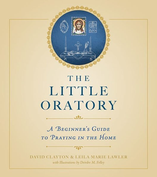 The Little Oratory: A Beginner's Guide to Praying in the Home