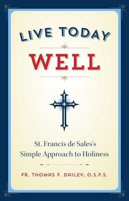 Live Today Well: St. Francis de Sales's Simple Approach to Holiness