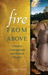 Title: Fire From Above: Christian Contemplation and Mystical Wisdom, Author: Anthony Lilles