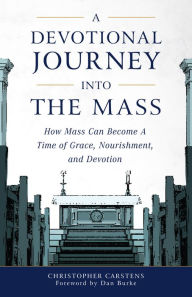 Title: A Devotional Journey into the Mass: How Mass Can Become a Time of Grace, Nourishment, and Devotion, Author: C. Carstens