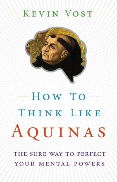 How to Think Like Aquinas: The Sure Way Perfect Your Mental Powers