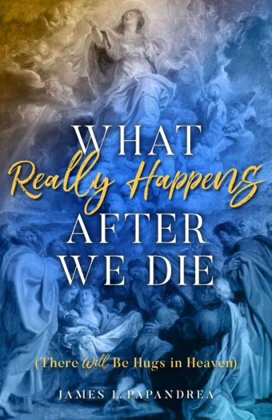 What Really Happens After We Die: (There Will Be Hugs Heaven)