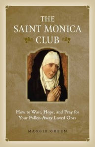 Title: The Saint Monica Club: How to Wait, Hope, and Pray for Your Fallen-Away Loved Ones, Author: Maggie Green