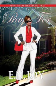 Title: You Get What You Pray For: Always Divas Series Book Three, Author: E.N. Joy