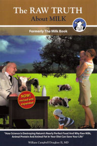 Title: The Raw Truth About Milk: How Mankind is Destroying Nature's Nearly Perfect Food and Why Raw Milk Can Save Your Life, Author: William Campbell Douglass II MD