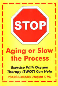 Title: Stop Aging or Slow the Process: Exercise with Oxygen Therapy (EWOT) Can Help, Author: William Campbell Douglass II MD