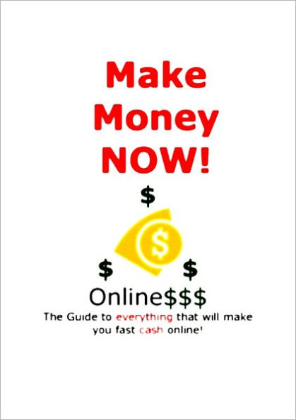 Make Money Now! Online: The Guide To Everything That Will Make You Fast Cash Online!