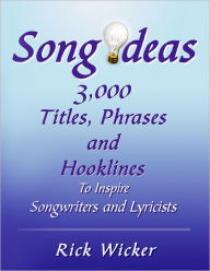 Title: Song Ideas 3,000 Titles, Phrases and Hooklines: To Inspire Songwriters and Lyricists, Author: Rick Wicker