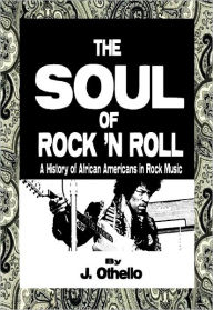 Title: The Soul of Rock 'N Roll: A History of African Americans in Rock Music, Author: Jeffrey Othello