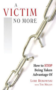 Title: A Victim No More: How to Stop Being Taken Advantage Of, Author: Lori Rekowski