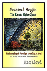 Title: Sacred Magic - The Keys to Higher Space: The Emerging 4D Paradigm According to Ariel, Author: Ron Lloyd