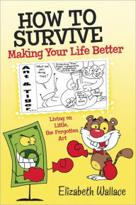 Title: How to Survive, Making Your Life Better: Living on Little, the Forgotten Art, Author: Elizabeth Wallace
