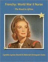 Title: Frenchy: World War II Nurse: The Road to Africa, Author: Cynthia Lynne David