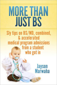 Title: More Than Just BS: Sly tips on BS/MD, combined, & accelerated medical program admissions - from a student who got in, Author: Jayson Marwaha