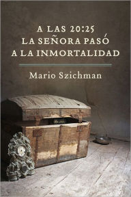 Title: A las 20:25 la señora pasó a la inmortalidad, Author: Mario Szichman