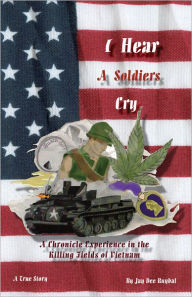 Title: I Hear A Soldier's Cry: A Chronicle Experience in the Killing Fields of Vietnam, Author: Jay Dee Ruybal