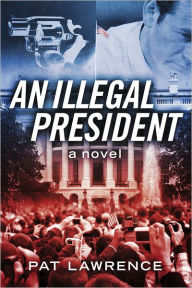 Title: An Illegal President: A Novel, Author: Pat Lawrence