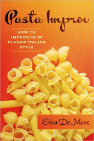 Title: Pasta Improv: How to Improvise in Classic Italian Style, Author: Erica De Mane