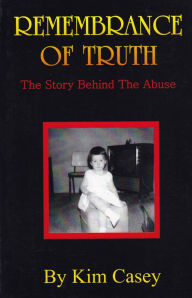 Title: Remembrance of Truth - The Story Behind the Abuse, Author: Kim Casey