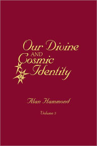 Title: Our Divine and Cosmic Identity, Volume 3, Author: Alan Hammond