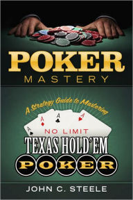 Title: Poker Mastery: A Strategy Guide to Mastering No Limit Texas Hold'Em Poker, Author: John C. Steele