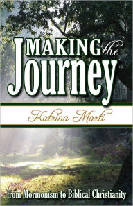 Title: Making the Journey: From Mormonism to Biblical Christianity, Author: Katrina Marti