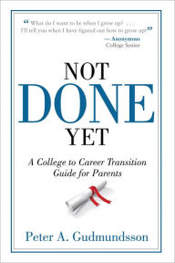 Title: Not Done Yet: A College to Career Transition Guide for Parents, Author: Peter A. Gudmundsson