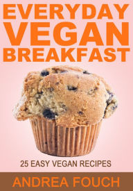 Title: Everyday Vegan Breakfast: 25 Easy to Make Vegan Breakfast Recipes, Author: Andrea Fouch