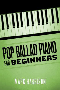 Title: Pop Ballad Piano for Beginners, Author: Mark Harrison