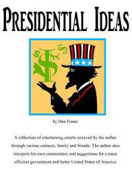 Title: Presidential Ideas: Emails, Commentary & Suggestions for a Better United States of America, Author: Dan Foster