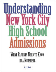 Title: Understanding New York City High School Admissions: What Parents Need to Know in a Nutshell, Author: Block. S.L.