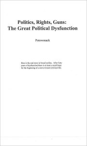 Title: Politics, Rights, Guns: The Great Political Dysfunction, Author: Potowmack