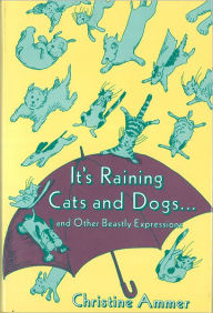 Title: It's Raining Cats and Dogs and Other Beastly Expressions, Author: Christine Ammer